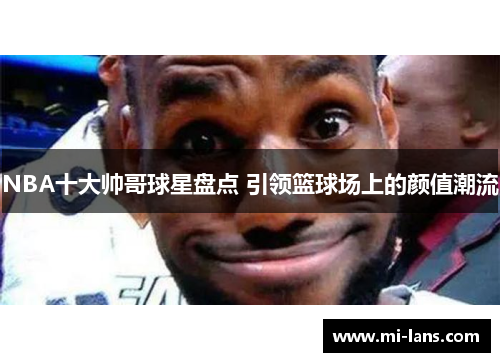 NBA十大帅哥球星盘点 引领篮球场上的颜值潮流