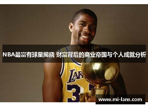 NBA最富有球星揭晓 财富背后的商业帝国与个人成就分析