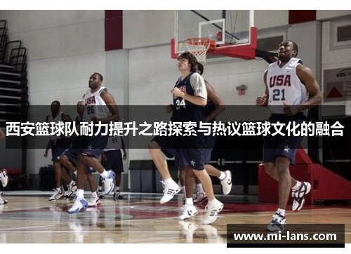 西安篮球队耐力提升之路探索与热议篮球文化的融合