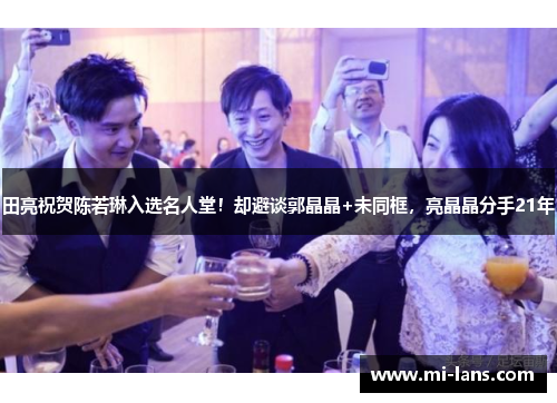 田亮祝贺陈若琳入选名人堂！却避谈郭晶晶+未同框，亮晶晶分手21年