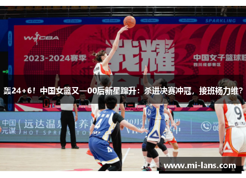 轰24+6!中国女篮又一00后新星蹿升:杀进决赛冲冠,接班杨力维?